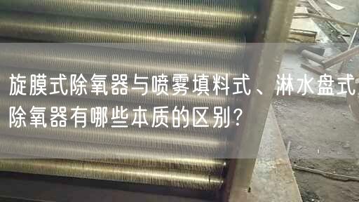旋膜式除氧器與噴霧填料式、淋水盤(pán)式除氧器有哪些本質(zhì)的區(qū)別？